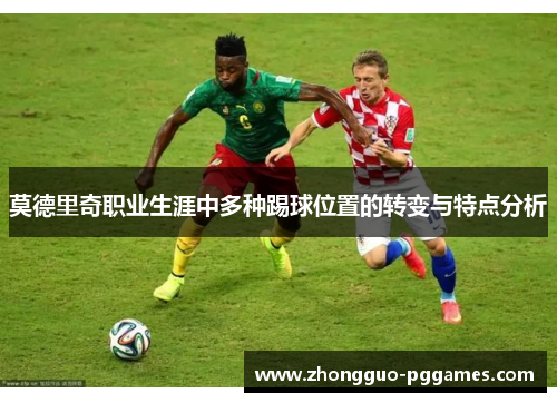 莫德里奇职业生涯中多种踢球位置的转变与特点分析