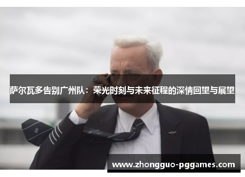 萨尔瓦多告别广州队：荣光时刻与未来征程的深情回望与展望