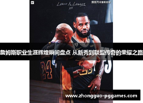 詹姆斯职业生涯辉煌瞬间盘点 从新秀到联盟传奇的荣耀之路