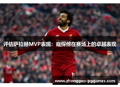 评估萨拉赫MVP表现：窥探他在赛场上的卓越表现