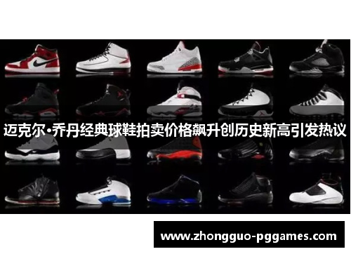 迈克尔·乔丹经典球鞋拍卖价格飙升创历史新高引发热议