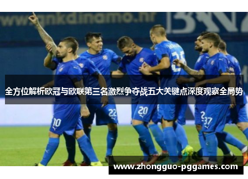 全方位解析欧冠与欧联第三名激烈争夺战五大关键点深度观察全局势