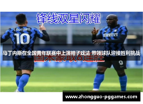 马丁内斯在全国青年联赛中上演帽子戏法 带领球队迎接胜利挑战