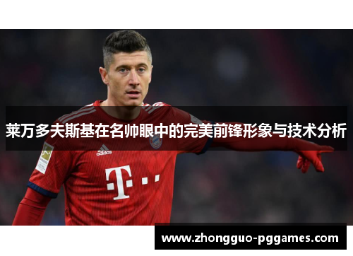 莱万多夫斯基在名帅眼中的完美前锋形象与技术分析