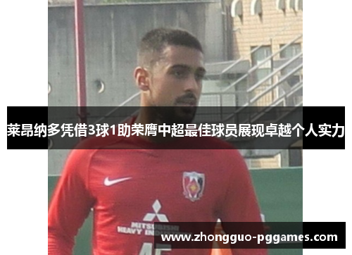 莱昂纳多凭借3球1助荣膺中超最佳球员展现卓越个人实力