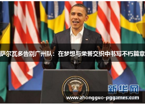 萨尔瓦多告别广州队：在梦想与荣誉交织中书写不朽篇章