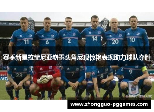 赛季新星拉菲尼亚崭露头角展现惊艳表现助力球队夺胜