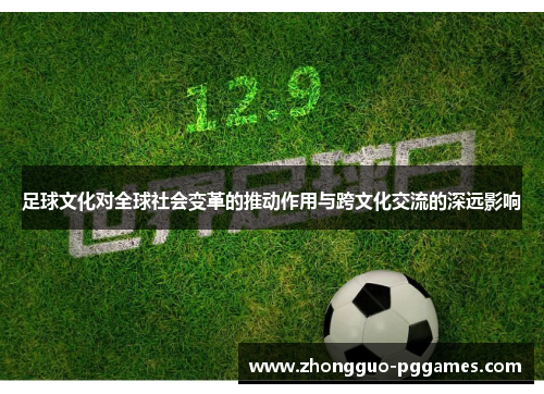 足球文化对全球社会变革的推动作用与跨文化交流的深远影响