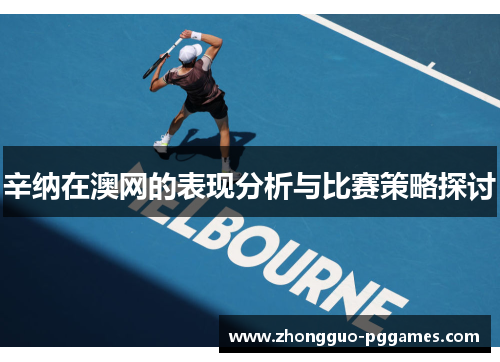 辛纳在澳网的表现分析与比赛策略探讨