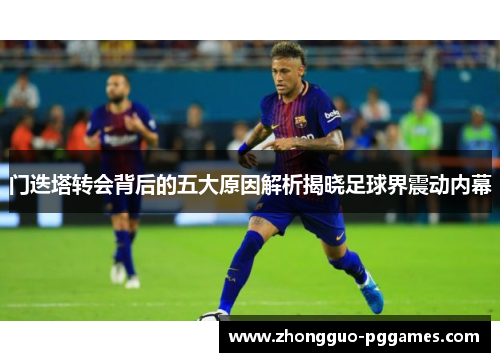 门迭塔转会背后的五大原因解析揭晓足球界震动内幕
