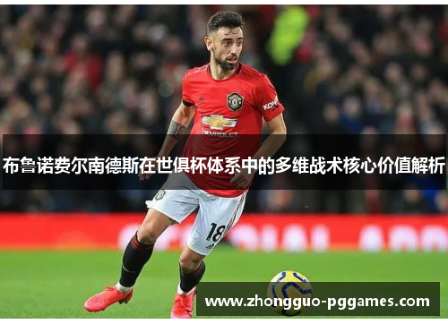 布鲁诺费尔南德斯在世俱杯体系中的多维战术核心价值解析