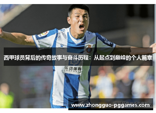 西甲球员背后的传奇故事与奋斗历程：从起点到巅峰的个人篇章