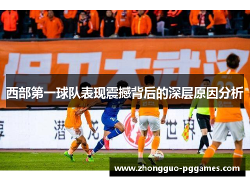 西部第一球队表现震撼背后的深层原因分析