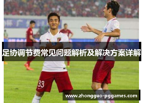 足协调节费常见问题解析及解决方案详解