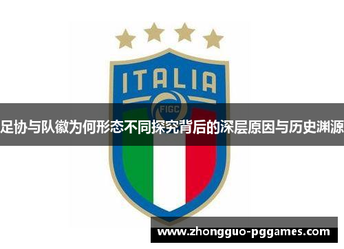 足协与队徽为何形态不同探究背后的深层原因与历史渊源