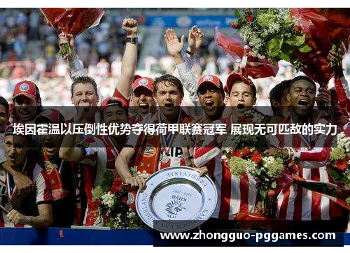 埃因霍温以压倒性优势夺得荷甲联赛冠军 展现无可匹敌的实力