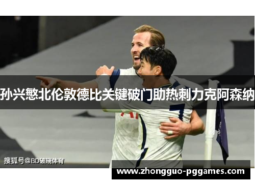 孙兴慜北伦敦德比关键破门助热刺力克阿森纳