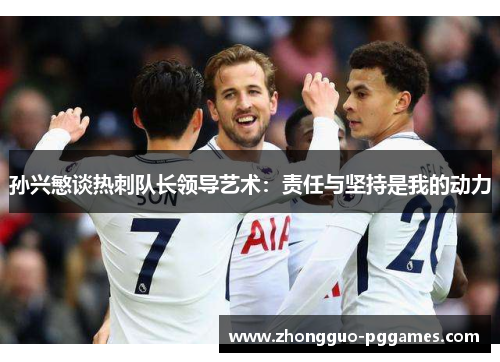 孙兴慜谈热刺队长领导艺术：责任与坚持是我的动力