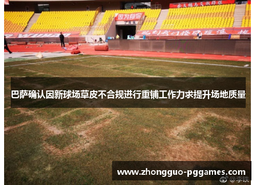 巴萨确认因新球场草皮不合规进行重铺工作力求提升场地质量