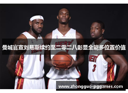 曼城官宣刘易斯续约至二零二八彰显全能多位置价值