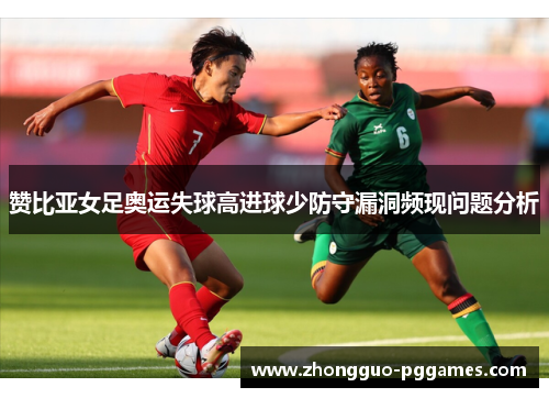 赞比亚女足奥运失球高进球少防守漏洞频现问题分析