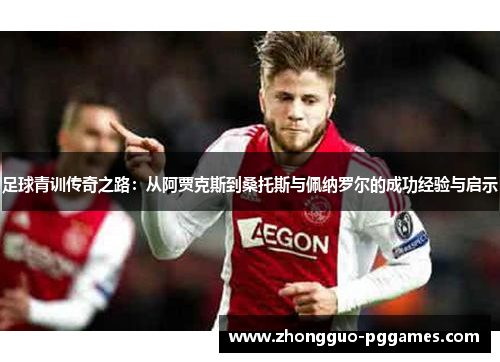 足球青训传奇之路：从阿贾克斯到桑托斯与佩纳罗尔的成功经验与启示