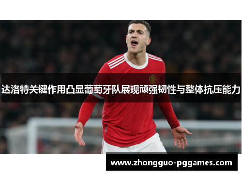 达洛特关键作用凸显葡萄牙队展现顽强韧性与整体抗压能力