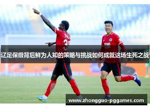 辽足保级背后鲜为人知的策略与挑战如何成就这场生死之战