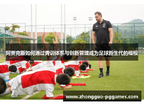 阿贾克斯如何通过青训体系与创新管理成为足球新生代的楷模