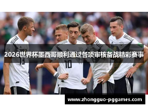 2026世界杯墨西哥顺利通过各项审核备战精彩赛事