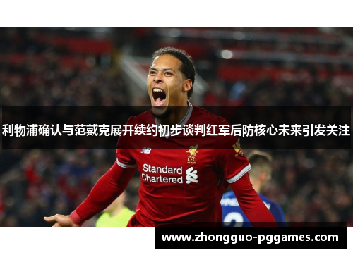 利物浦确认与范戴克展开续约初步谈判红军后防核心未来引发关注