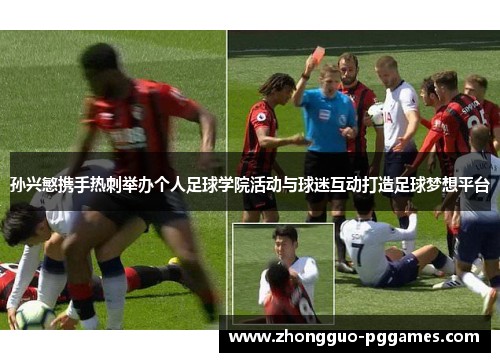 孙兴慜携手热刺举办个人足球学院活动与球迷互动打造足球梦想平台