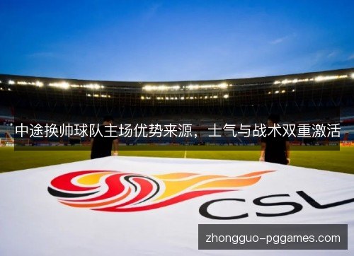 中途换帅球队主场优势来源，士气与战术双重激活