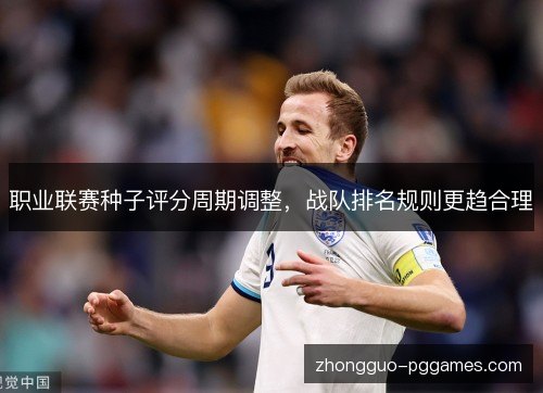 职业联赛种子评分周期调整，战队排名规则更趋合理