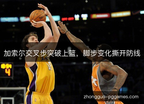 加索尔交叉步突破上篮，脚步变化撕开防线