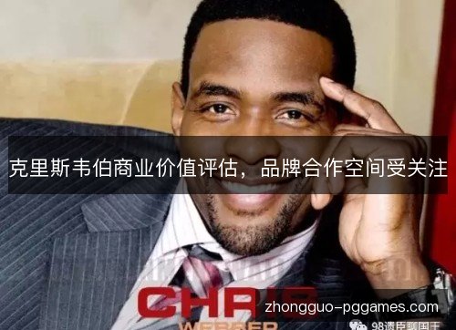 克里斯韦伯商业价值评估，品牌合作空间受关注