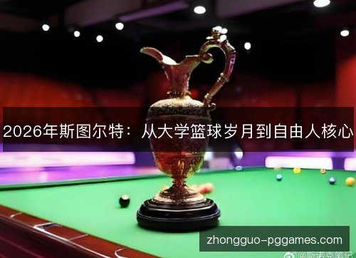 2026年斯图尔特：从大学篮球岁月到自由人核心